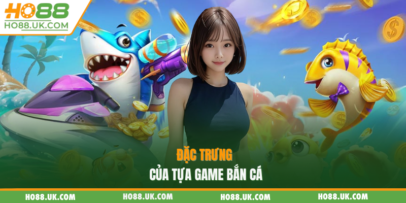 Bắn Cá Thần Tài HO88 - Hốt Trọn Kho Vàng Trong 3 Phút 1 Đặc trưng của tựa game bắn cá