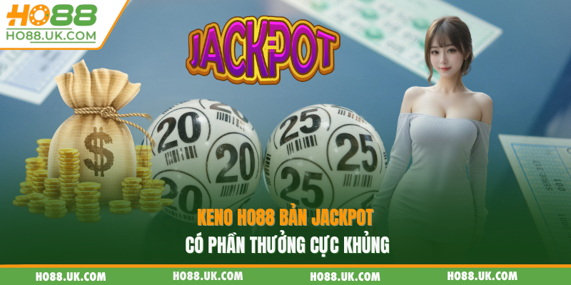Keno HO88 - Trải Nghiệm Giải Trí Hấp Dẫn Với Cơ Hội Thắng Lớn 2 Keno HO88 bản Jackpot có phần thưởng cực khủng