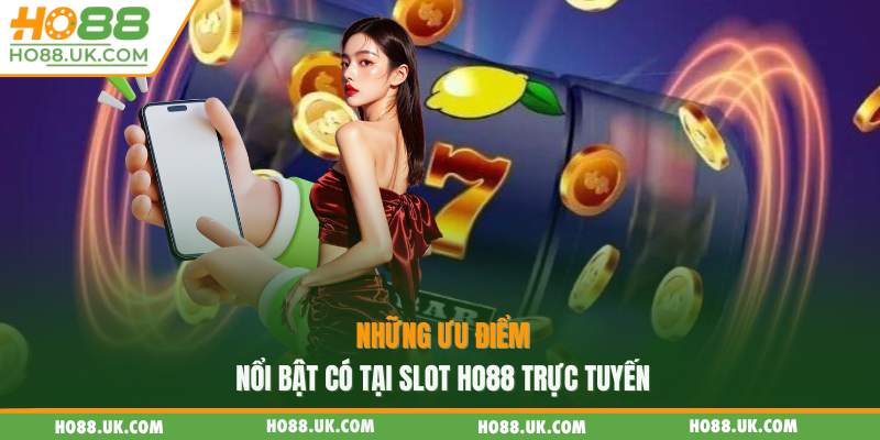 Slot Ho88 - Game Cá Cược Trực Tuyến Hấp Dẫn Nhất 2025 2 Những ưu điểm nổi bật có tại slot HO88 trực tuyến